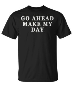 Go Ahead Make My Day Best Funny Gift Shirt Unisex T-Shirt