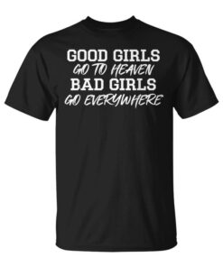 Good Girls Go To Heaven Bad Girls Go Everywhere Unisex T-Shirt