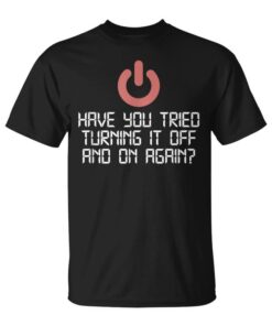 Have You Tried Turning It On And Off Again Computing Unisex T-Shirt