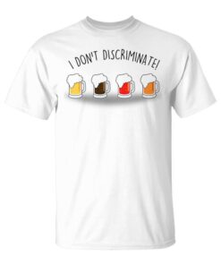 I Don't Discriminate Beer Lover Funny Gift Unisex T-Shirt