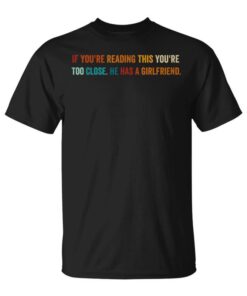 If You're Reading This You're Too Close Has A Girlfriend Unisex T-Shirt
