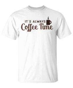 It's Always Coffee Time Funny And Motivational Messages Unisex T-Shirt