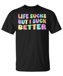 Life Sucks But I Suck Better Adult Humor Unisex T-Shirt