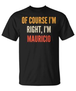 Mauricio Gifts Of Course I'm Right I'm Mauricio Unisex T-Shirt