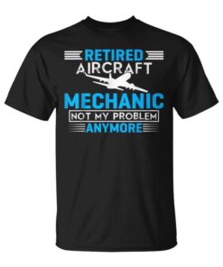 Retired Aircraft Mechanic Not My Problem Anymore Unisex T-Shirt