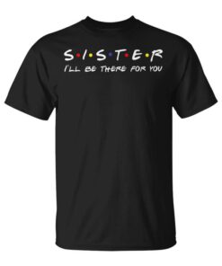 Sister I'll Be There For You Unisex T-Shirt