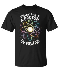 Think Like A Proton Be Positive And Funny Science Teacher Unisex T-Shirt