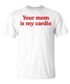 Your Mom Is My Cardio Saying Unisex T-Shirt