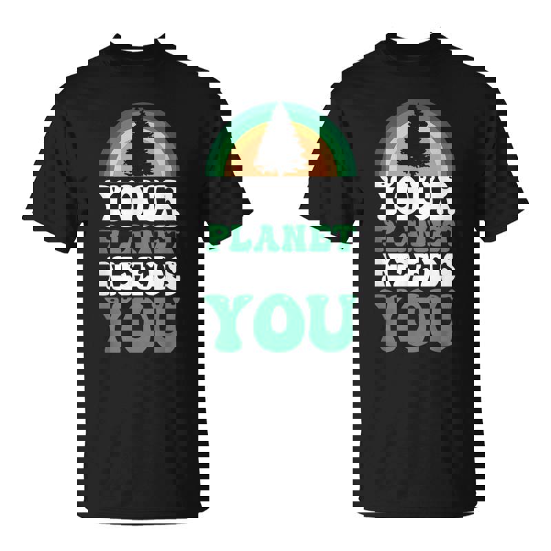 Your Planet Needs You Earth Day Unisex T-Shirt