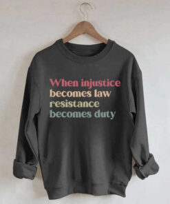 When Injustice Becomes Law, Resistance Becomes Duty. Sweatshirt