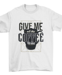 Coffee Cup Silhouette Tee Give Me All the Coffee T-Shirt